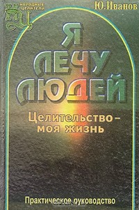 Юрий Иванов - Я лечу людей. Целительство - моя жизнь