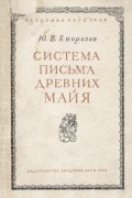 Юрий Кнорозов - Система письма древних майя (Опыт расшифровки)
