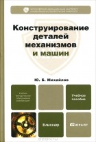 Ю. Б. Михайлов - Конструирование деталей механизмов и машин