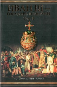 Валерий Язвицкий - Иван III - государь всея Руси. В 2 томах. Том 2. Книга 4. Вольное царство. Книга 5. Государь всея Руси