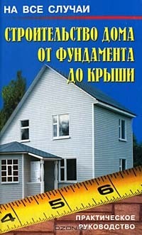 Ю. Ф. Боданов - Строительство дома от фундамента до крыши. Практическое руководство