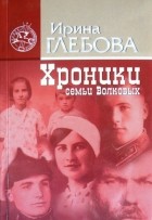 Ирина Николаевна Глебова - Хроники семьи Волковых
