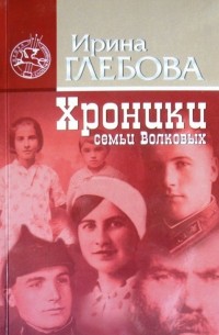 Ирина Николаевна Глебова - Хроники семьи Волковых