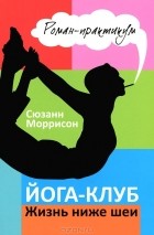 Сюзанн Моррисон - Йога-клуб. Жизнь ниже шеи