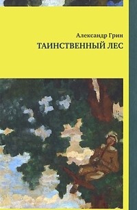 Александр Грин - Таинственный лес (сборник)