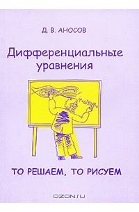 Дмитрий Аносов - Дифференциальные уравнения: то решаем, то рисуем