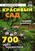 Надежда Дубровская - Красивый сад. 700 идей и проектов