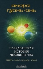 Амора Гуань-Инь - Плеядеанская история человечества