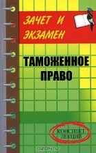 И. В. Тимошенко - Таможенное право. Конспект лекций