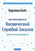 Каролин Бойз - Как пользоваться Космической Службой Заказов. Практическое руководство