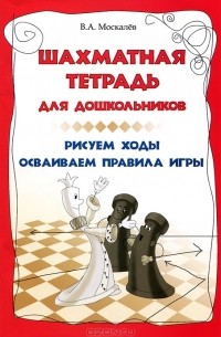 В. А. Москалев - Шахматная тетрадь для дошкольников. Рисуем ходы, осваиваем правила игры