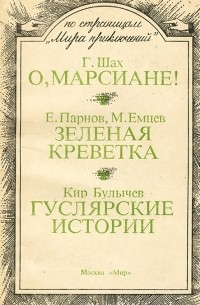  - Г. Шах. О, марсиане! Е. Парнов, М. Емцев. Зеленая креветка. Кир Булычев. Гуслярские истории (сборник)