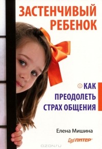 Елена Мишина - Застенчивый ребенок. Как преодолеть страх общения