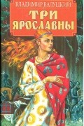 Владимир Валуцкий - Три Ярославны (сборник)