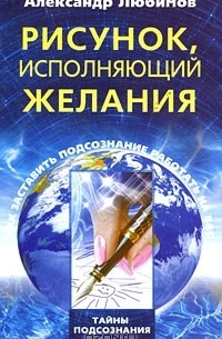 Александр Любимов - Рисунок, исполняющий желания. Как заставить подсознание работать на вас