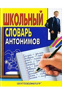 Школьный словарь антонимов