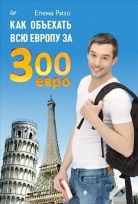 Елена Ризо - Как объехать всю Европу за 300 евро