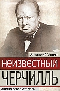Анатолий Уткин - Неизвестный Черчилль. "Я легко довольствуюсь самым лучшим"