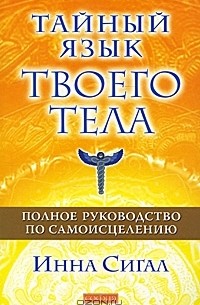 Инна Сигал - Тайный язык твоего тела. Полное руководство по самоисцелению