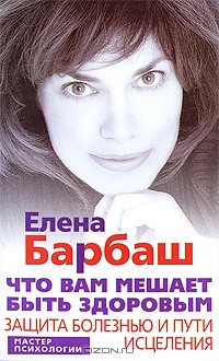 Елена Барбаш - Что вам мешает быть здоровым. Защита болезнью и пути исцеления