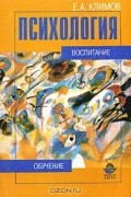 Е. А. Климов - Психология. Воспитание, обучение