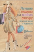 Галия Злачевская - Лучшие модели на любую фигуру без примерок и подгонок. Особенности конструирования и моделирования швейных изделий