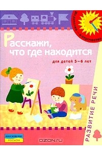  - Расскажи, что где находится. Развитие речи. Для детей 5-6 лет