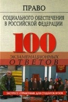  - Право социального обеспечения в Российской Федерации.100 экзаменационных ответов