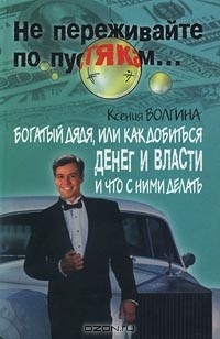 Ксения Волгина - Богатый дядя, или Как добиться денег и власти и что с ними делать