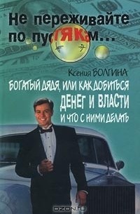 Ксения Волгина - Богатый дядя, или Как добиться денег и власти и что с ними делать