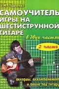 Б. М. Павленко - Самоучитель игры на шестиструнной гитаре. В 2 частях. Аккорды, аккомпанемент и пение под гитару. Часть 2
