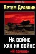 Артем Драбкин - На войне как на войне. &quot;Я помню&quot;