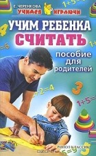 Е. Черенкова - Учим ребенка считать. Пособие для родителей