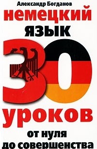 Александр Богданов - Немецкий язык. 30 уроков. От нуля до совершенства