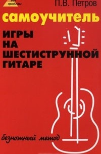 Самоучитель игры на шестиструнной гитаре. Безнотный метод
