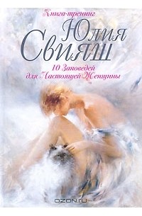 Юлия Свияш - 10 Заповедей для Настоящей Женщины. Книга-тренинг