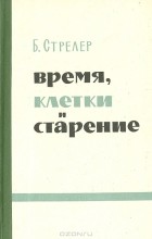 Б. Стрелер - Время, клетки и старение