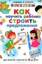 А. Николаев - Как научить ребенка строить предложения