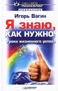 Игорь Вагин - Я знаю, как нужно! Уроки жизненного успеха