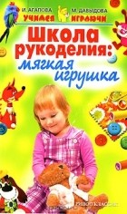 И. Агапова, М. Давыдова - Школа рукоделия. Мягкая игрушка