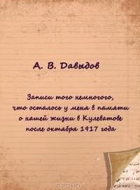 А. В. Давыдов - Записи того немногого, что осталось у меня в памяти о нашей жизни в Кулеватове после октября 1917 года