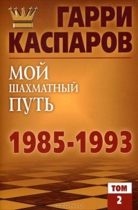 Гарри Каспаров - Мой шахматный путь. 1985-1993. Том 2