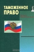  - Таможенное право. Общая и особенная части
