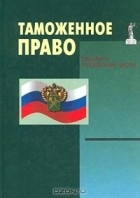 - Таможенное право. Общая и особенная части