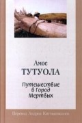 Амос Тутуола - Путешествие в город мертвых. Моя жизнь в лесу духов (сборник)