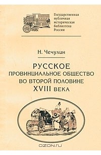 Николай Чечулин - Русское провинциальное общество во второй половине XVIII века