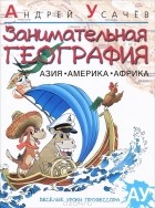 Андрей Усачёв - Занимательная география. Азия. Америка. Африка