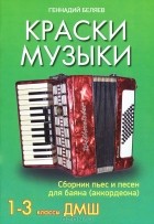 Геннадий Беляев - Краски музыки. Сборник пьес и песен для баяна (аккордеона). 1-3 классы ДМШ