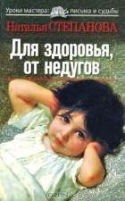 Наталья Степанова - Для здоровья, от недугов