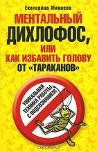 Екатерина Минаева - Ментальный дихлофос, или Как избавить голову от тараканов